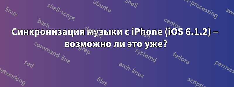 Синхронизация музыки с iPhone (iOS 6.1.2) — возможно ли это уже?