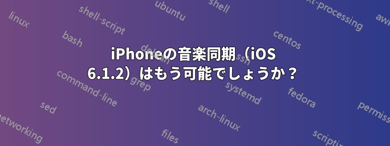 iPhoneの音楽同期（iOS 6.1.2）はもう可能でしょうか？