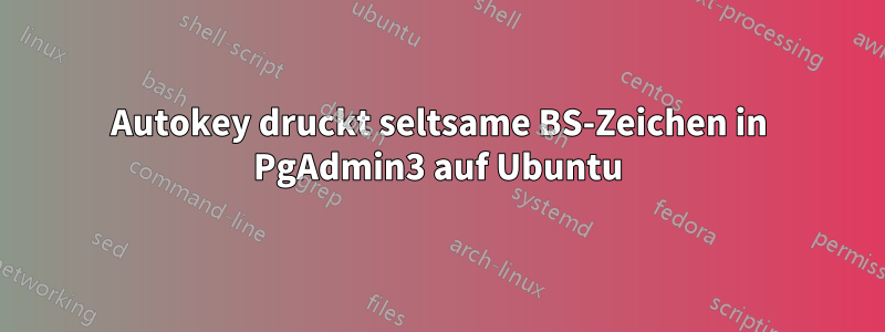 Autokey druckt seltsame BS-Zeichen in PgAdmin3 auf Ubuntu