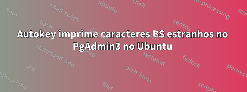 Autokey imprime caracteres BS estranhos no PgAdmin3 no Ubuntu