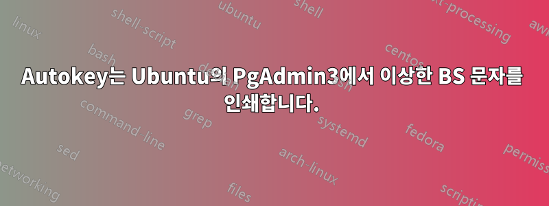 Autokey는 Ubuntu의 PgAdmin3에서 이상한 BS 문자를 인쇄합니다.