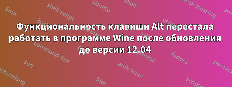 Функциональность клавиши Alt перестала работать в программе Wine после обновления до версии 12.04