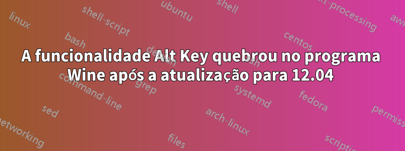 A funcionalidade Alt Key quebrou no programa Wine após a atualização para 12.04