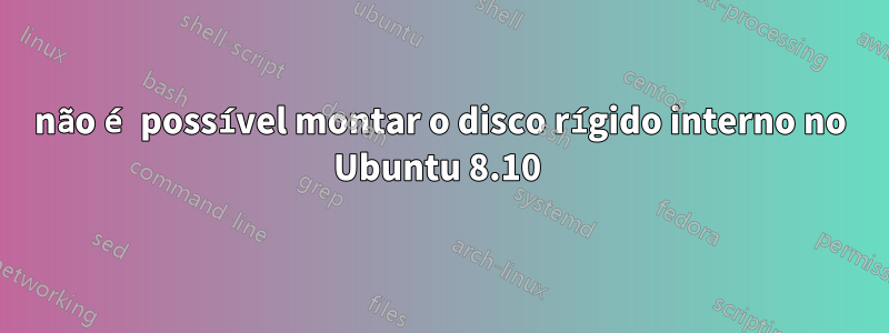 não é possível montar o disco rígido interno no Ubuntu 8.10 