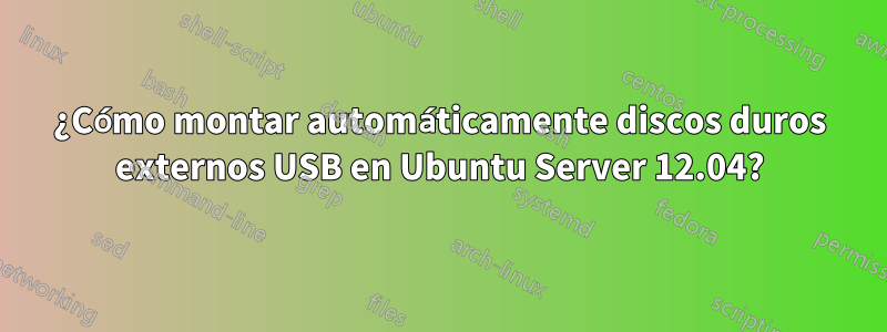 ¿Cómo montar automáticamente discos duros externos USB en Ubuntu Server 12.04?