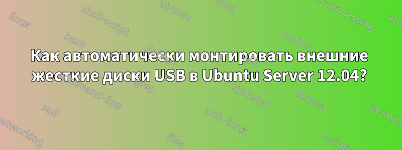 Как автоматически монтировать внешние жесткие диски USB в Ubuntu Server 12.04?