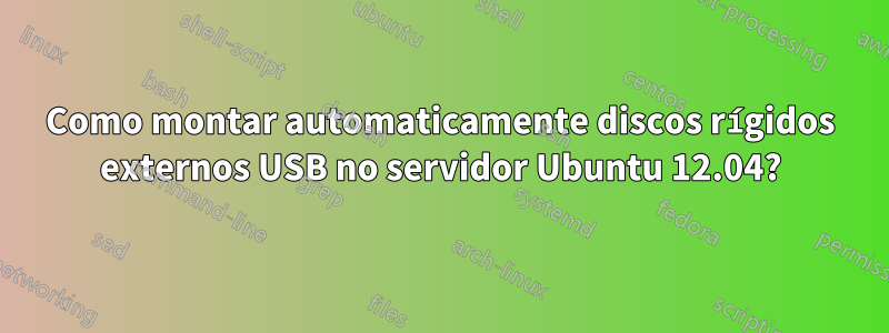 Como montar automaticamente discos rígidos externos USB no servidor Ubuntu 12.04?