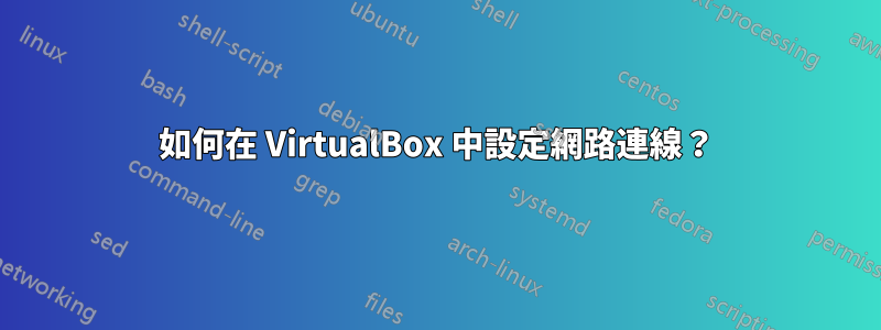 如何在 VirtualBox 中設定網路連線？