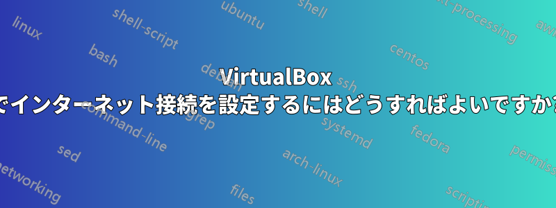 VirtualBox でインターネット接続を設定するにはどうすればよいですか?