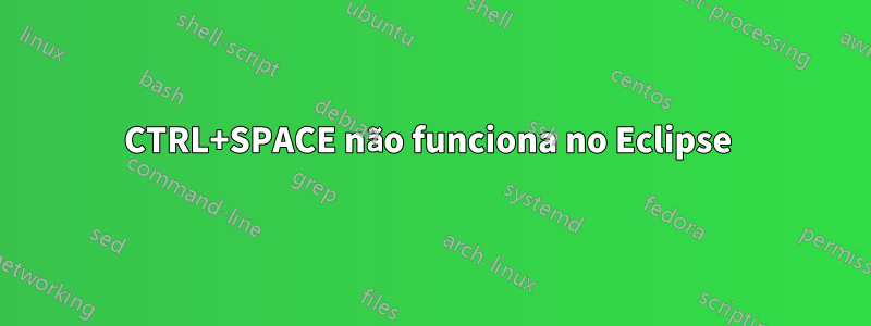 CTRL+SPACE não funciona no Eclipse 