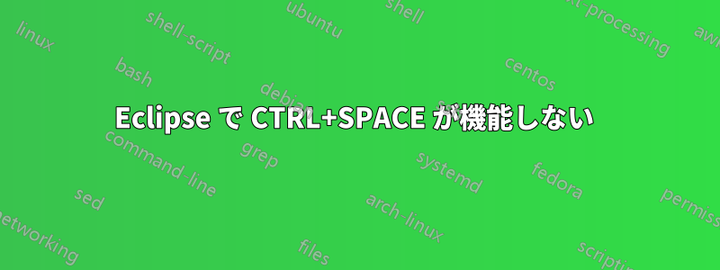 Eclipse で CTRL+SPACE が機能しない 