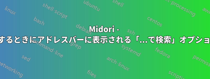 Midori - アドレスを入力するときにアドレスバーに表示される「...で検索」オプションを削除します