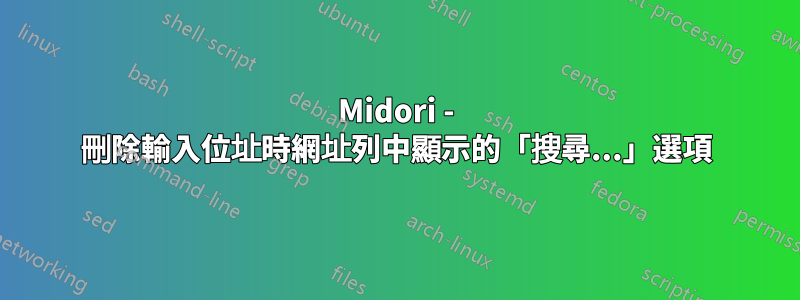 Midori - 刪除輸入位址時網址列中顯示的「搜尋...」選項