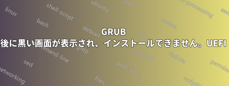 GRUB 後に黒い画面が表示され、インストールできません。UEFI