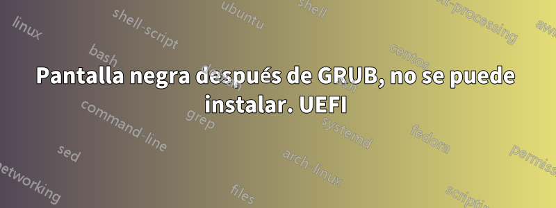 Pantalla negra después de GRUB, no se puede instalar. UEFI