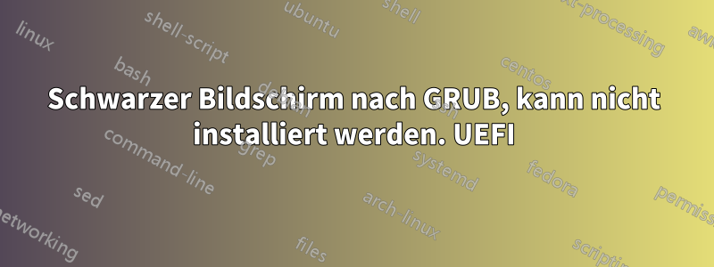 Schwarzer Bildschirm nach GRUB, kann nicht installiert werden. UEFI