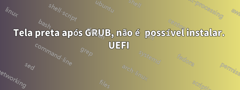 Tela preta após GRUB, não é possível instalar. UEFI