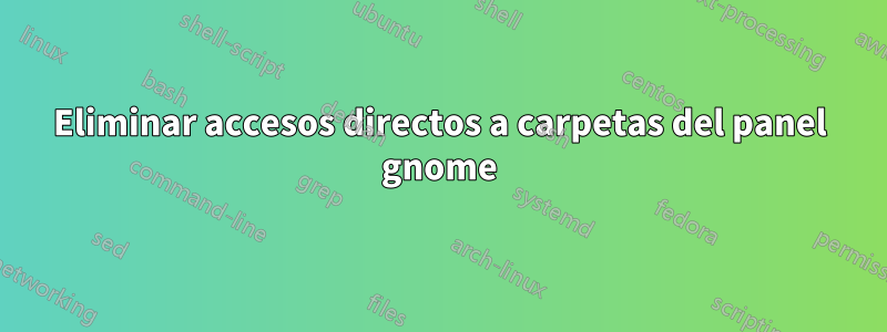 Eliminar accesos directos a carpetas del panel gnome