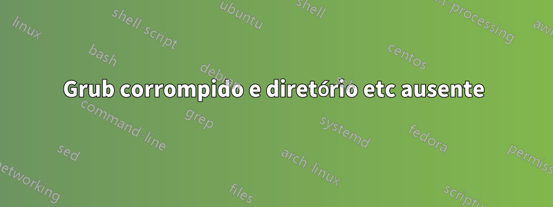 Grub corrompido e diretório etc ausente