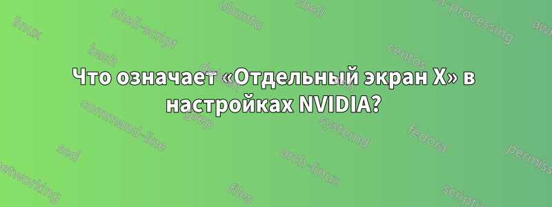 Что означает «Отдельный экран X» в настройках NVIDIA?