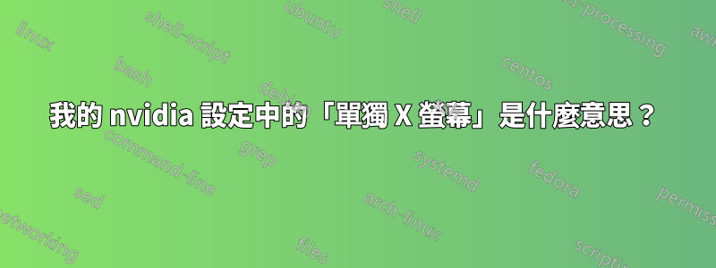 我的 nvidia 設定中的「單獨 X 螢幕」是什麼意思？