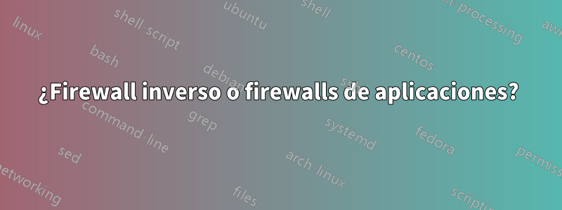 ¿Firewall inverso o firewalls de aplicaciones?