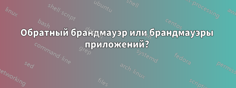 Обратный брандмауэр или брандмауэры приложений?