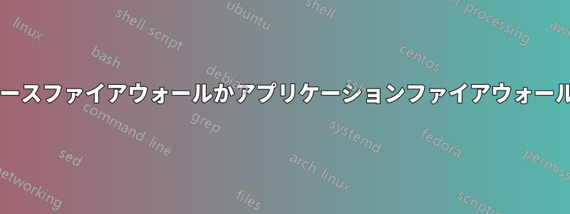 リバースファイアウォールかアプリケーションファイアウォールか?