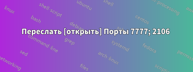 Переслать [открыть] Порты 7777; 2106