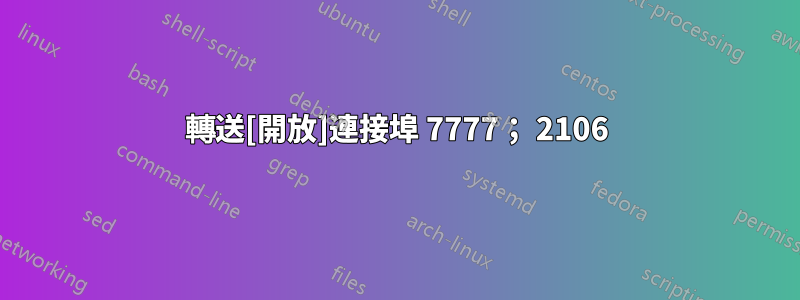 轉送[開放]連接埠 7777； 2106