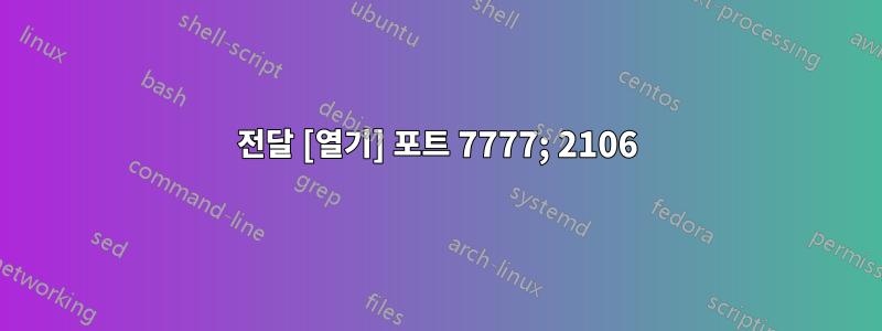 전달 [열기] 포트 7777; 2106