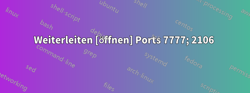 Weiterleiten [öffnen] Ports 7777; 2106