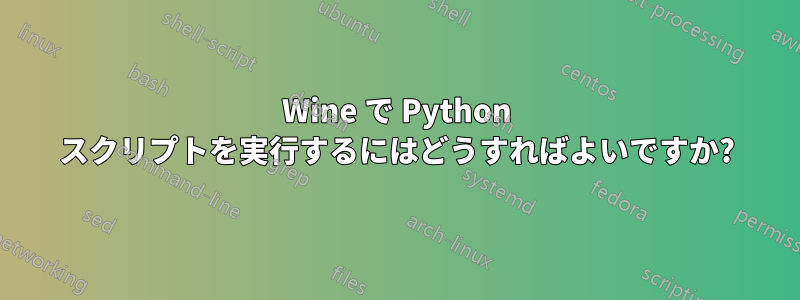 Wine で Python スクリプトを実行するにはどうすればよいですか?