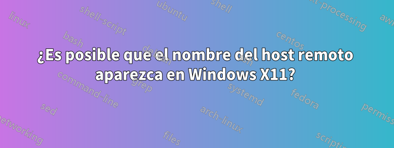 ¿Es posible que el nombre del host remoto aparezca en Windows X11?