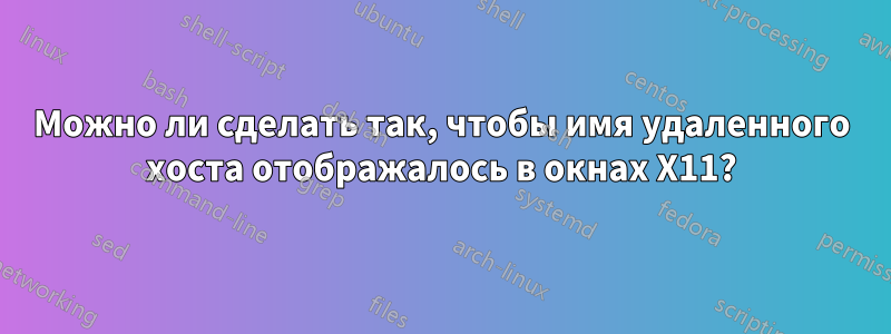 Можно ли сделать так, чтобы имя удаленного хоста отображалось в окнах X11?