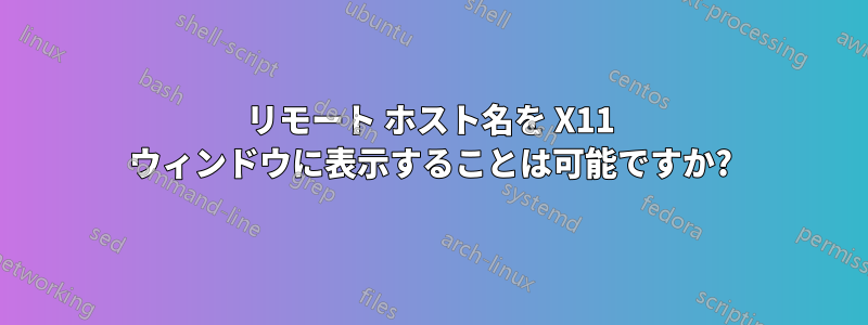 リモート ホスト名を X11 ウィンドウに表示することは可能ですか?