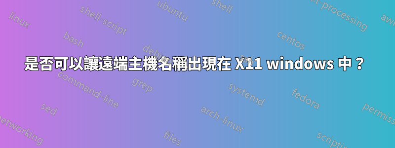 是否可以讓遠端主機名稱出現在 X11 windows 中？