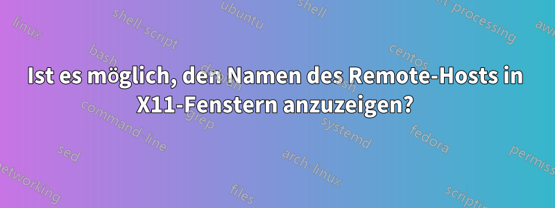 Ist es möglich, den Namen des Remote-Hosts in X11-Fenstern anzuzeigen?