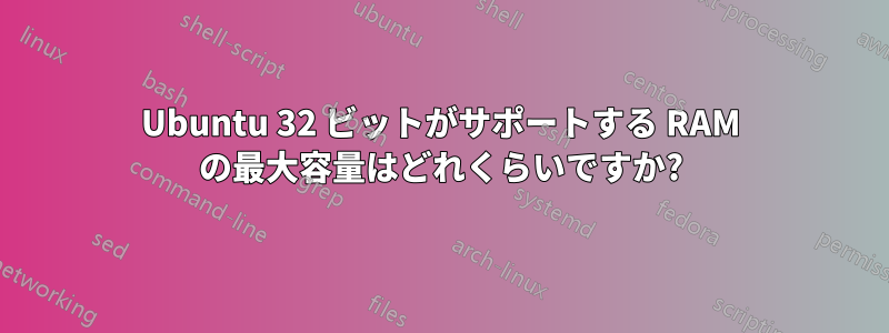 Ubuntu 32 ビットがサポートする RAM の最大容量はどれくらいですか?