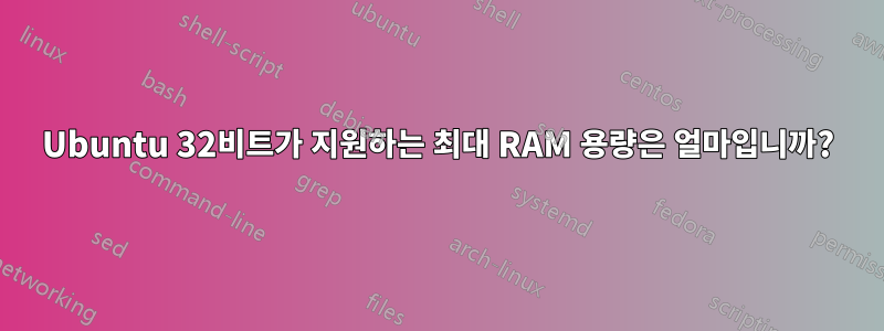 Ubuntu 32비트가 지원하는 최대 RAM 용량은 얼마입니까?