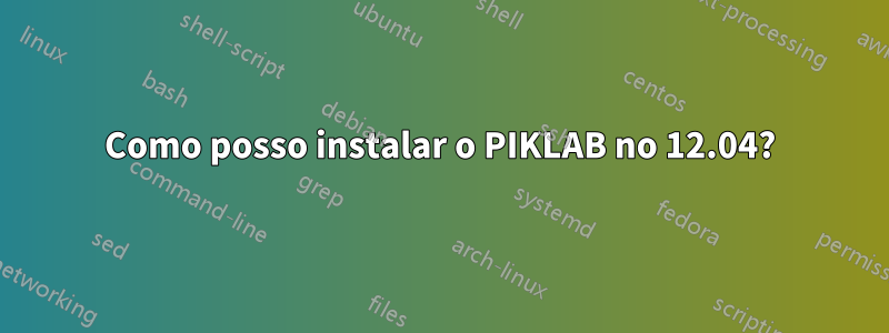 Como posso instalar o PIKLAB no 12.04?