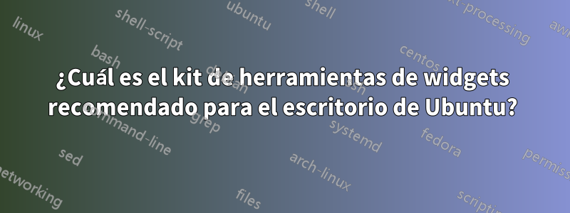 ¿Cuál es el kit de herramientas de widgets recomendado para el escritorio de Ubuntu?