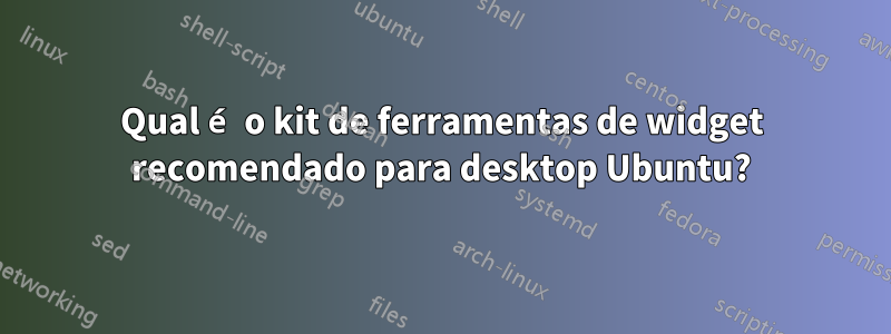 Qual é o kit de ferramentas de widget recomendado para desktop Ubuntu?