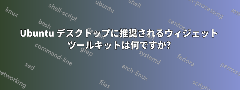 Ubuntu デスクトップに推奨されるウィジェット ツールキットは何ですか?