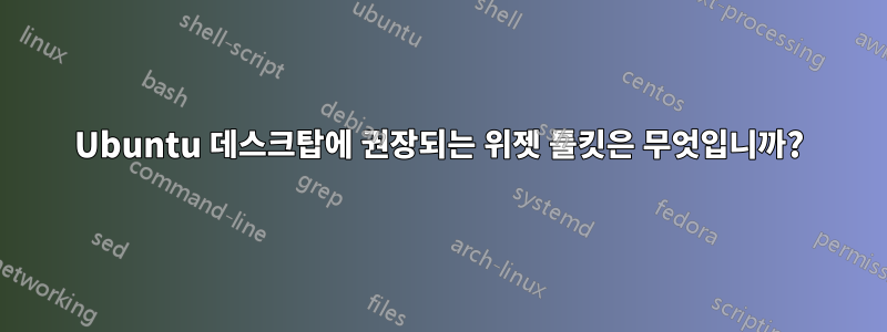 Ubuntu 데스크탑에 권장되는 위젯 툴킷은 무엇입니까?