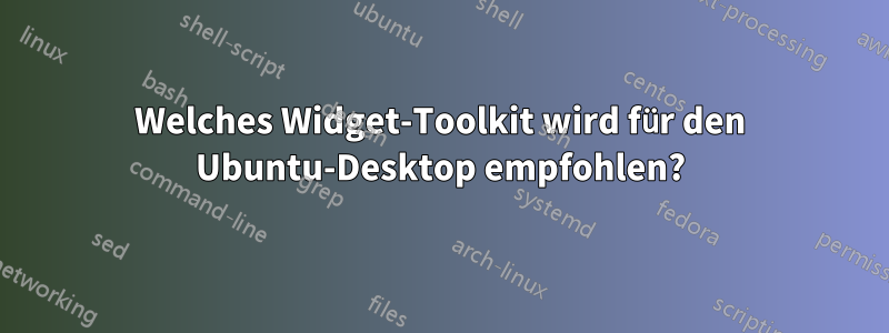 Welches Widget-Toolkit wird für den Ubuntu-Desktop empfohlen?