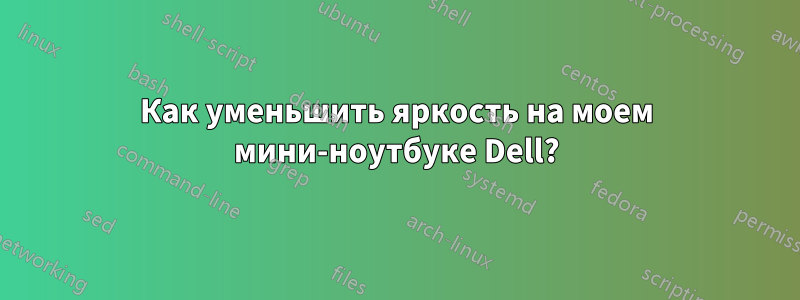 Как уменьшить яркость на моем мини-ноутбуке Dell?