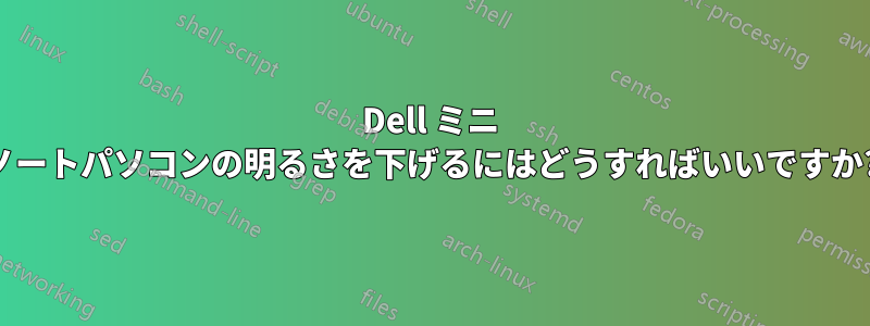 Dell ミニ ノートパソコンの明るさを下げるにはどうすればいいですか?