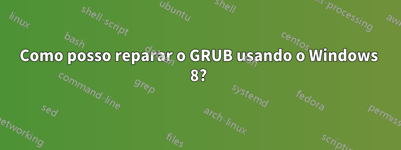 Como posso reparar o GRUB usando o Windows 8?