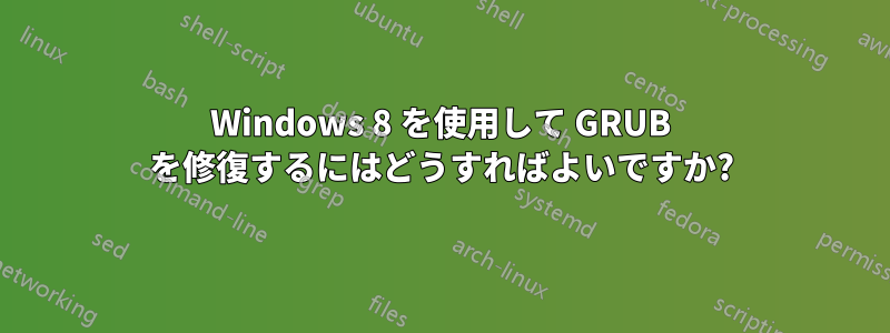 Windows 8 を使用して GRUB を修復するにはどうすればよいですか?